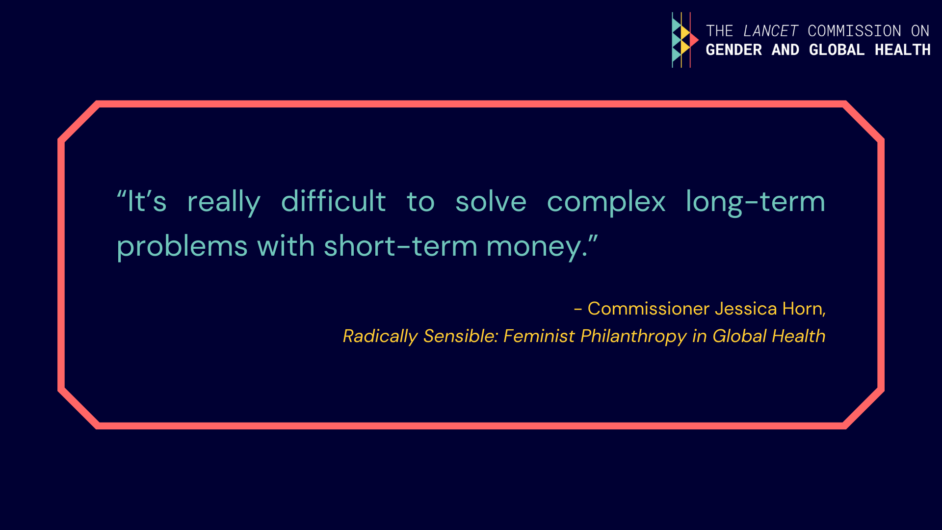 Quote from Jessica Horn: "It's really difficult to solve complex long-term problems with short-term money".