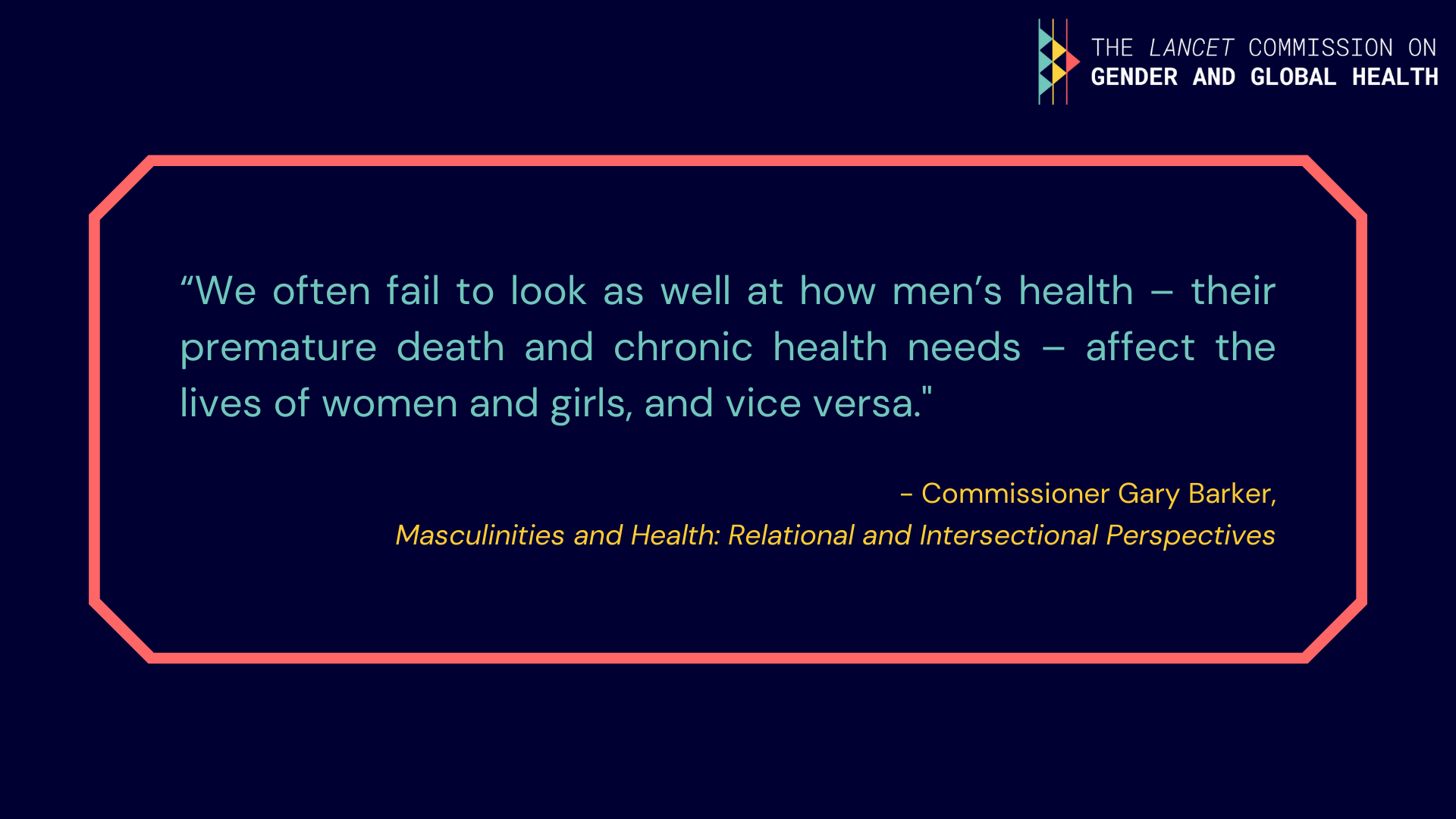 Gary Barker: "We often fail to look as well at how men's health - their premature death and chronic health needs - affect the lives of women and girls, and vice versa".