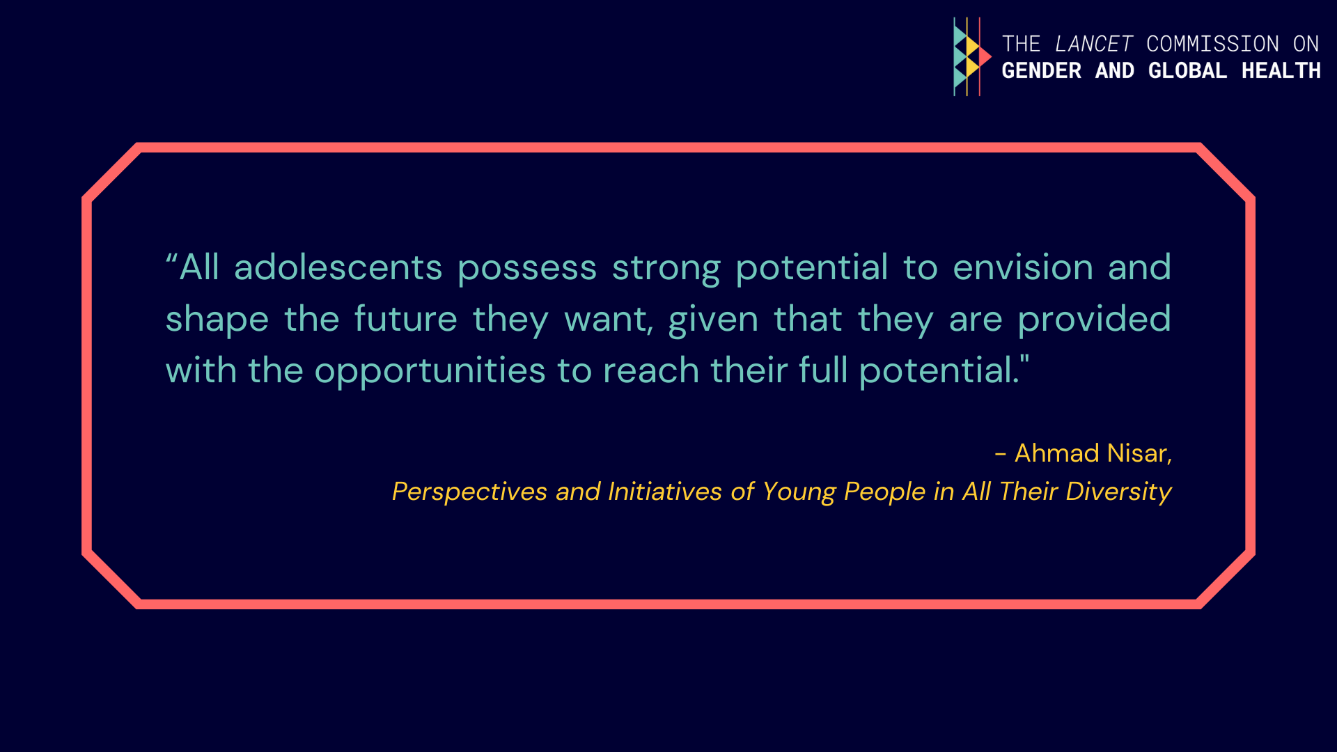 Quote from Ahmad Nisar: "All adolescents possess strong potential to envision and shape the future they want, given that they are provided with the opportunities to reach their full potential".